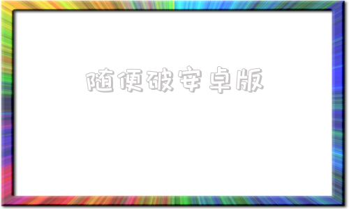 随便破安卓版安卓软件破解网站